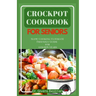 Crockpot Cookbook for Seniors: Slow Cooking Ultimate Friendly Guide for Golden Years