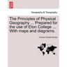 The Principles of Physical Geography ... Prepared for the Use of Eton College ... with Maps and Diagrams.