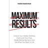 Maximum Results: Unlock Your Hidden Abilities, Overcome Your Past, Break Mental Barriers, And Get What You Want in Life