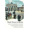 Mark Twain in Berlin Newly Discovered Stories & An Account of Twain's Berlin Adventures