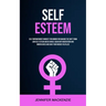 Self Esteem: Self Empowerment Mindset for Women for Making the Shift From Low Self Esteem and Be Whole Again With Meditation and Mindfulness and Have