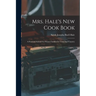 Mrs. Hale's New Cook Book: A Practical System For Private Families In Town And Country