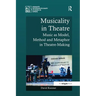 Musicality in Theatre: Music as Model, Method and Metaphor in Theatre-Making