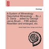 A System of Mineralogy. Descriptive Mineralogy ... By J. D. Dana ... aided by George Jarvis Brush ... Fifth edition. Rewritten and enlarged, etc.