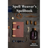 Spell Weaver's Spellbook: Casting Charmes, Conjured Incantations And Protective Shields
