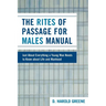 The Rites of Passage for Males Manual: Just About Everything a Young Man Needs to Know About Life and Manhood