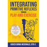 Integrating Primitive Reflexes Through Play and Exercise: An Interactive Guide to the Moro Reflex for Parents, Teachers, and Service Providers