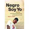 Negro Soy Yo: Hip Hop and Raced Citizenship in Neoliberal Cuba