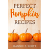 Perfect Pumpkin Recipes: A Charming Holiday Pumpkin Cookbook