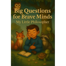 Big Questions for Brave Minds - My Little Philosopher: A Thoughtful Kids' Guide to Big Ideas, Critical Thinking, and Self-Discovery