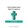 What Jesus Was Really Saying: how we turned his teachings upside down