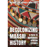 Decolonizing Maasai History: A Path to Indigenous African Futures