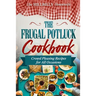 The Frugal Potluck Cookbook: Crowd Pleasing Recipes for All Occasions