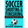 Soccer Shooting & Finishing: A Step-by-Step Guide on How to Score
