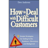How to Deal with Difficult Customers: 10 Simple Strategies for Selling to the Stubborn, Obnoxious, and Belligerent