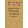 First Steps in Dressmaking: Essential Stitches and Seams, Easy Garment Making, Individualizing Tissue-Paper Patterns