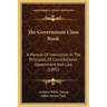 The Government Class Book: A Manual Of Instruction In The Principles Of Constitutional Government And Law (1895)