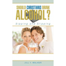 Should Christians Drink Alcohol?: Sipping and Slipping