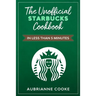 The Unofficial Starbucks Cookbook in Less Than 5 minutes: Your Go-To Starbucks Book For Preparing Your Favorite Drinks At Home and Saving Money