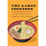 The Ramen Cookbook: Discover Creative Ways To Make Your Ramen Amazing: Super Easy Ramen Noodle Recipes
