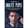 How To Analyze People: The Guide to Read and Analyze Human Behavior and Easily Influence Anyone. Quickly Understand Psychology and Body Langu