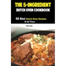 The 5-Ingredient Dutch Oven Cookbook: 50 Best Dutch Oven Recipes Of All Time
