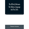 The affinity between the Hebrew language and the Celtic: being a comparison between Hebrew and the Gaelic language, or the Celtic of Scotland