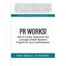 PR Works!: How to create, implement and leverage a public relations program for your small business