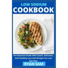 Low sodium cookbook: An Essential Guide With Quick, Delicious And Healthy Low-Salt Recipes For Low Salt Diet