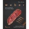 The Only Weber Grill Cookbook You'll Ever Need: Delicious Weber Grill Recipes to Cook at Home