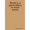 Work is a great place to wear pants