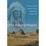 The Dakota Peoples: A History of the Dakota, Lakota and Nakota Through 1863