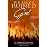 We Have Ruined God: My Journey Out of Religion and Into Unconditional Love