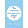 The Classroom Management Secret: And 45 Other Keys to a Well-Behaved Class