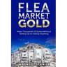 Flea Market Gold: Make Thousands Without Setting Up Or Selling Anything