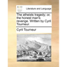 The Atheists Tragedy; Or, the Honest Man's Revenge. Written by Cyril Tourneur.