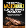 The Unofficial Masterbuilt Electric Smoker Cookbook: Amazing Recipes for Smoking Meat, Fish, Vegetable, Game with Your Electric Smoker