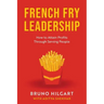 French Fry Leadership: How to Attain Profits Through Serving People