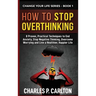 How to Stop Overthinking: 8 Proven, Practical Techniques to End Anxiety, Stop Negative Thinking, Overcome Worrying and Live a Healthier, Happier Life