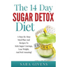 The 14 Day Sugar Detox Diet: A Step-By-Step Meal And Recipe Plan To Kick Sugar Cravings, Lose Weight Easily, And Feel Amazing!