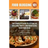 Food Blogging 101: The Complete Guide to Setting up, Building Traffic and Monetizing Your Food Blog