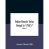 Indian Records Series Bengal In 1756-57, A Selection Of Public And Private Papers Dealing With The Affairs Of The British In Bengal During The Reign O