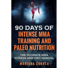 90 DAYS Of INTENSE MMA TRAINING AND PALEO NUTRITION: The ULTIMATE MMA FITNESS AND DIET MANUAL