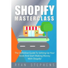 Shopify: Shopify MasterClass: The Definitive Guide To Setting Up Your Store And Start Making Money With Shopify