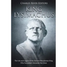 King Lysimachus: The Life and Legacy of the Ancient Macedonian King Who Succeeded Alexander the Great