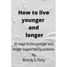 How to Live Younger and Longer: 16 ways to live younger and longer supported by Science