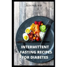 Intermittent Fasting Recipes for Diabetes: 90 Intermittent Fasting Recipes to Mange Diabetes, Weight Loss Plus Meal Plan for Good Living