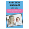 Baby Sign Language Made Easy - How to Teach Baby 25 Basic Baby Sign Language
