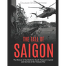 The Fall of Saigon: The History of the Battle for South Vietnam's Capital and the End of the Vietnam War