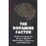 The Dopamine Factor: Understanding the Science Behind Motivation, Pleasure, and Addiction